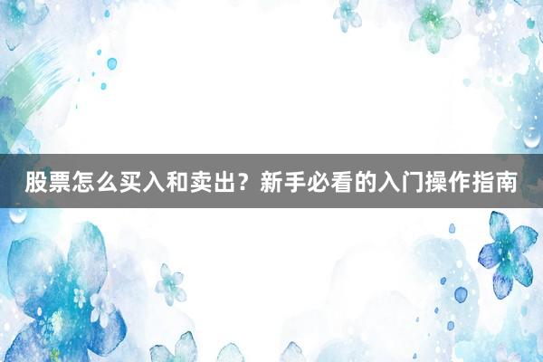 股票怎么买入和卖出？新手必看的入门操作指南