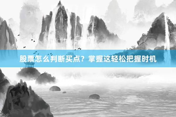 股票怎么判断买点？掌握这轻松把握时机