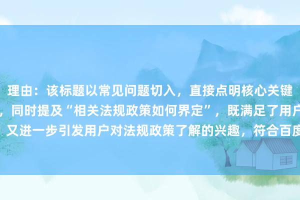 理由：该标题以常见问题切入，直接点明核心关键词“股票配资合法吗”，同时提及“相关法规政策如何界定”，既满足了用户对合法性的直接疑问，又进一步引发用户对法规政策了解的兴趣，符合百度搜索用户寻求权威解答的需求，点击率可能较高。
