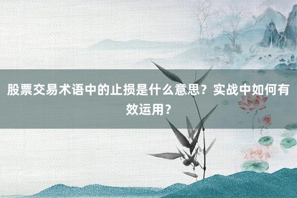 股票交易术语中的止损是什么意思？实战中如何有效运用？