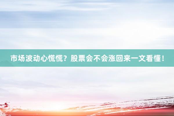 市场波动心慌慌？股票会不会涨回来一文看懂！