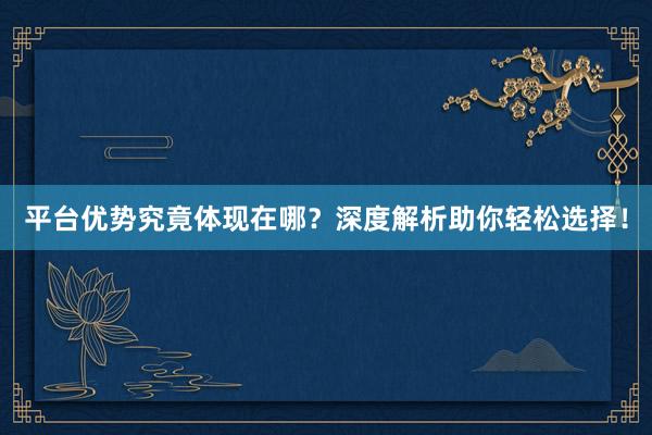 平台优势究竟体现在哪？深度解析助你轻松选择！