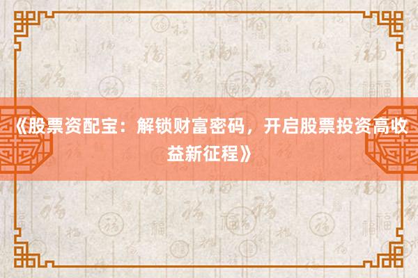 《股票资配宝：解锁财富密码，开启股票投资高收益新征程》