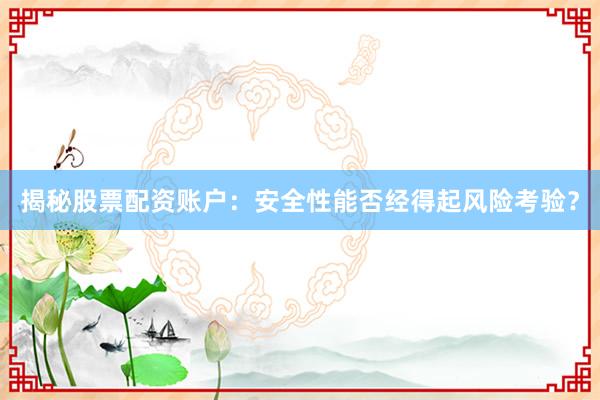 揭秘股票配资账户：安全性能否经得起风险考验？