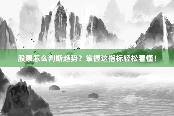 股票怎么判断趋势？掌握这指标轻松看懂！