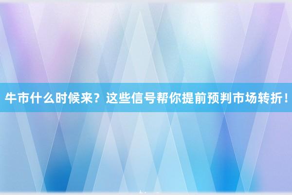 牛市什么时候来？这些信号帮你提前预判市场转折！