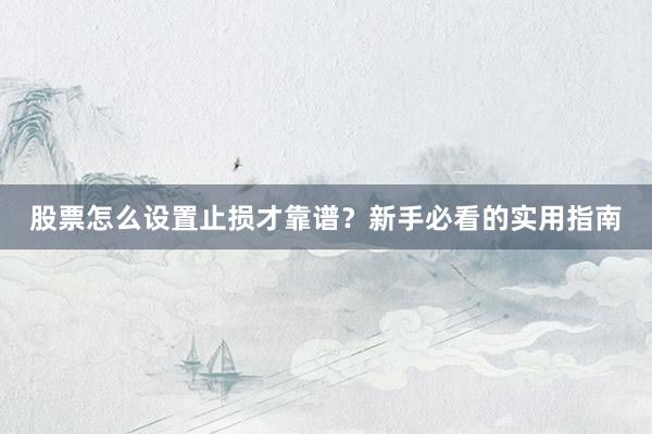 股票怎么设置止损才靠谱？新手必看的实用指南
