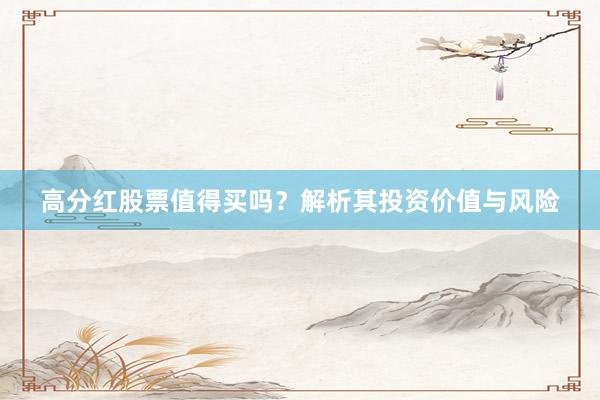 高分红股票值得买吗？解析其投资价值与风险
