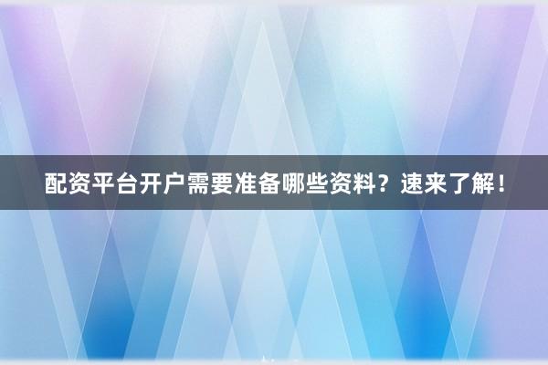 配资平台开户需要准备哪些资料？速来了解！