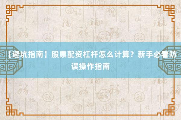 【避坑指南】股票配资杠杆怎么计算？新手必看防误操作指南