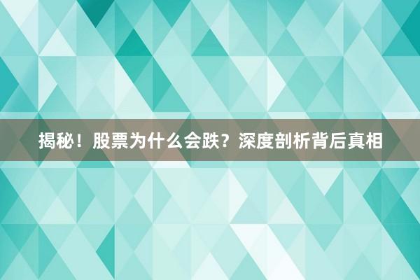 揭秘！股票为什么会跌？深度剖析背后真相