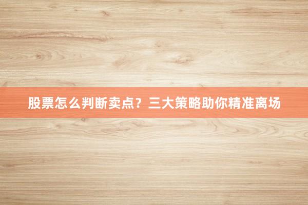 股票怎么判断卖点？三大策略助你精准离场