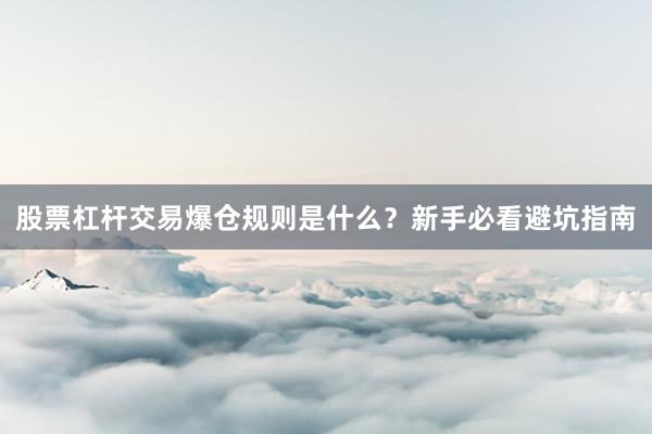 股票杠杆交易爆仓规则是什么？新手必看避坑指南