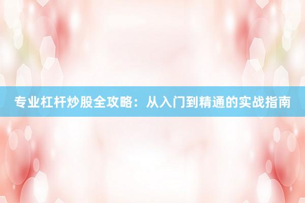 专业杠杆炒股全攻略：从入门到精通的实战指南