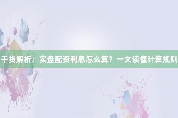 干货解析：实盘配资利息怎么算？一文读懂计算规则