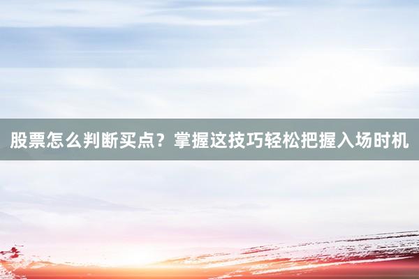 股票怎么判断买点？掌握这技巧轻松把握入场时机