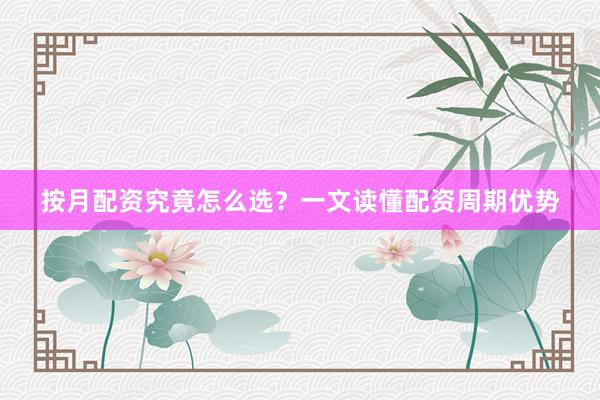 按月配资究竟怎么选？一文读懂配资周期优势