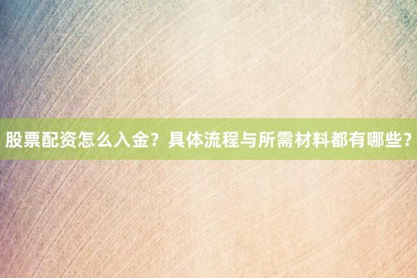 股票配资怎么入金？具体流程与所需材料都有哪些？