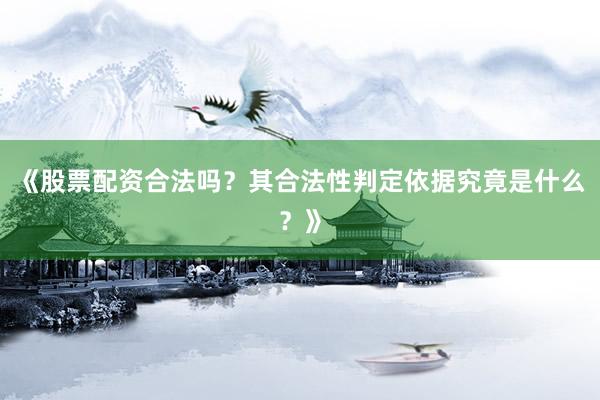 《股票配资合法吗？其合法性判定依据究竟是什么？》