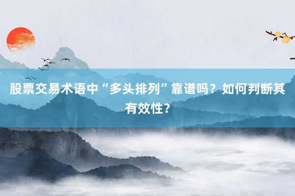 股票交易术语中“多头排列”靠谱吗？如何判断其有效性？