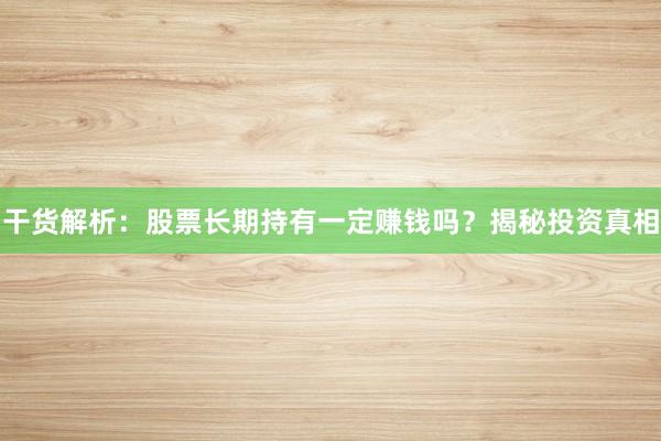 干货解析：股票长期持有一定赚钱吗？揭秘投资真相