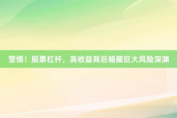 警惕！股票杠杆，高收益背后暗藏巨大风险深渊