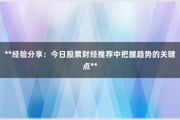 **经验分享：今日股票财经推荐中把握趋势的关键点**