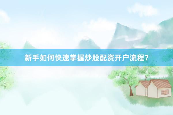 新手如何快速掌握炒股配资开户流程？
