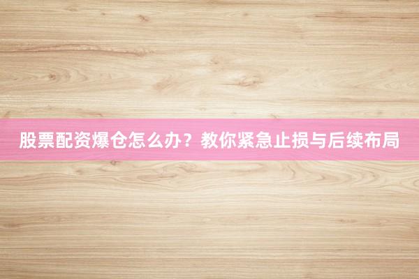 股票配资爆仓怎么办？教你紧急止损与后续布局