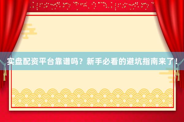 实盘配资平台靠谱吗？新手必看的避坑指南来了！