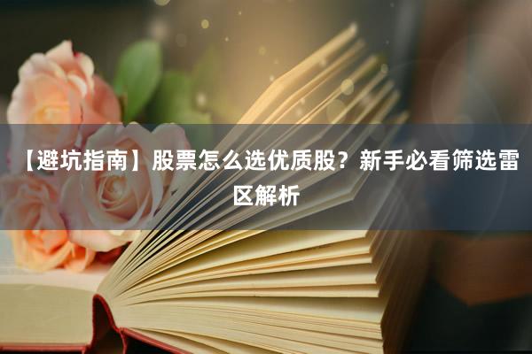 【避坑指南】股票怎么选优质股？新手必看筛选雷区解析