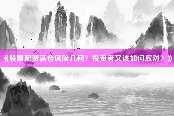 《股票配资满仓风险几何？投资者又该如何应对？》