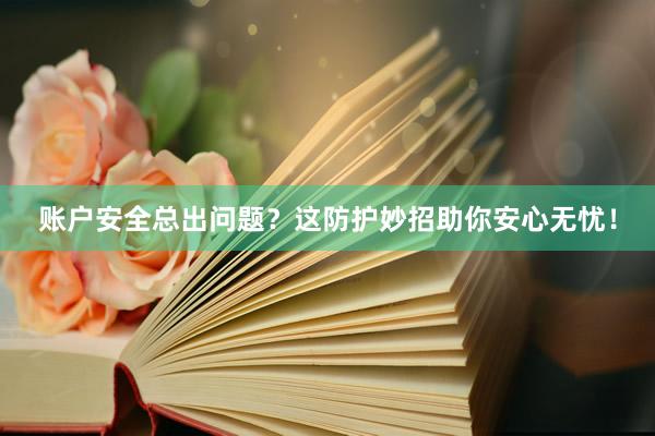 账户安全总出问题？这防护妙招助你安心无忧！