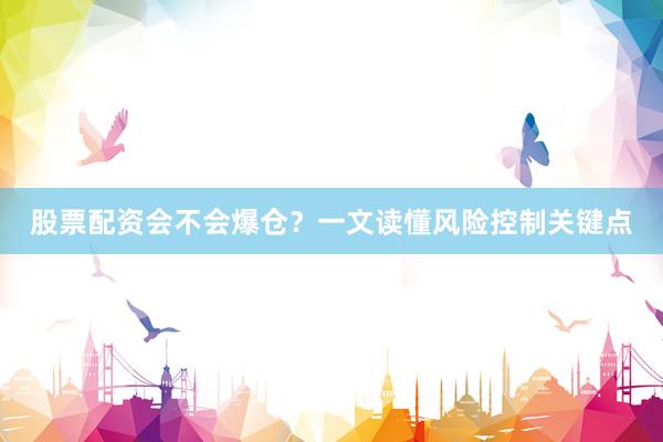 股票配资会不会爆仓？一文读懂风险控制关键点