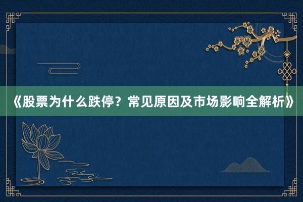 《股票为什么跌停？常见原因及市场影响全解析》