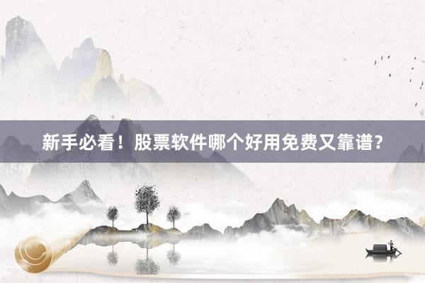 新手必看！股票软件哪个好用免费又靠谱？