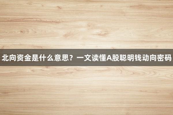 北向资金是什么意思？一文读懂A股聪明钱动向密码