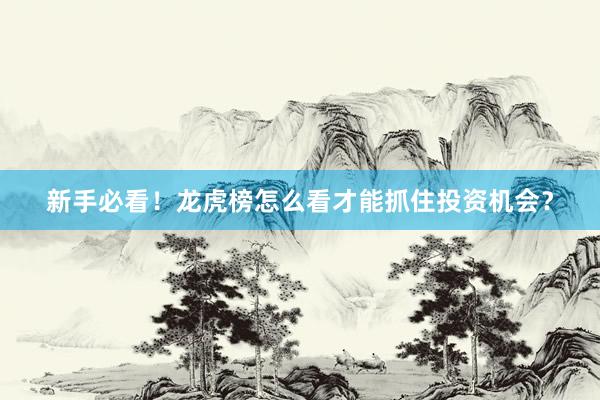 新手必看！龙虎榜怎么看才能抓住投资机会？