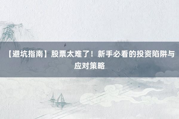 【避坑指南】股票太难了！新手必看的投资陷阱与应对策略