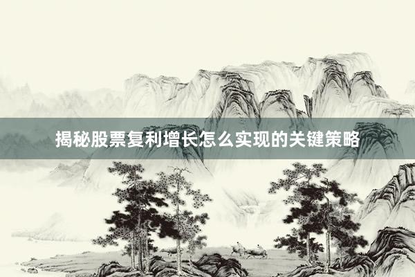 揭秘股票复利增长怎么实现的关键策略