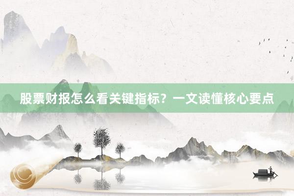 股票财报怎么看关键指标？一文读懂核心要点