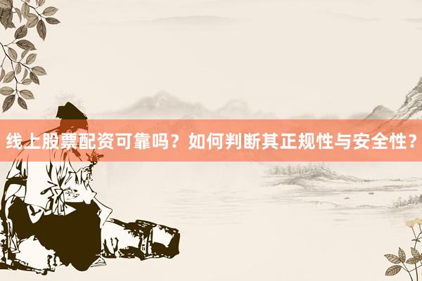 线上股票配资可靠吗？如何判断其正规性与安全性？