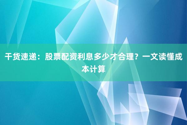 干货速递:股票配资利息多少才合理?一文读懂成本计算