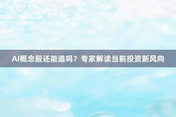 AI概念股还能追吗？专家解读当前投资新风向