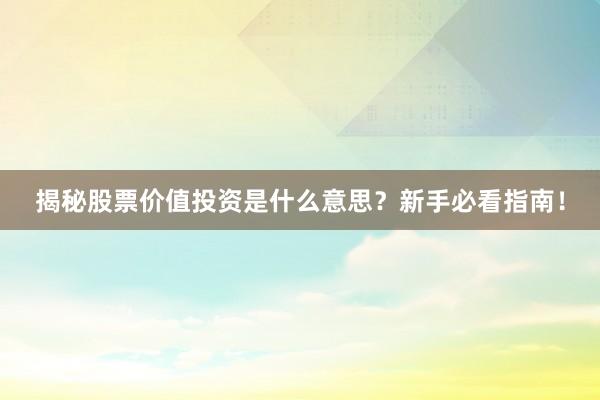 揭秘股票价值投资是什么意思？新手必看指南！