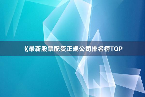 《最新股票配资正规公司排名榜TOP