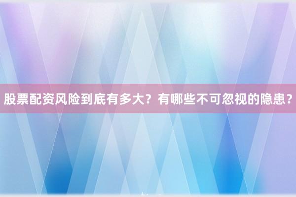 股票配资风险到底有多大？有哪些不可忽视的隐患？