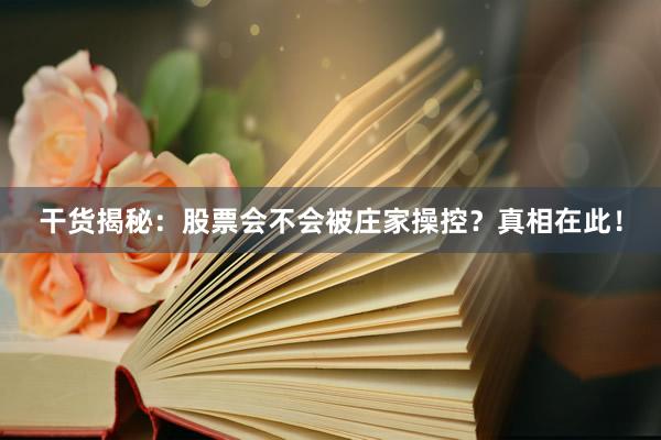 干货揭秘：股票会不会被庄家操控？真相在此！