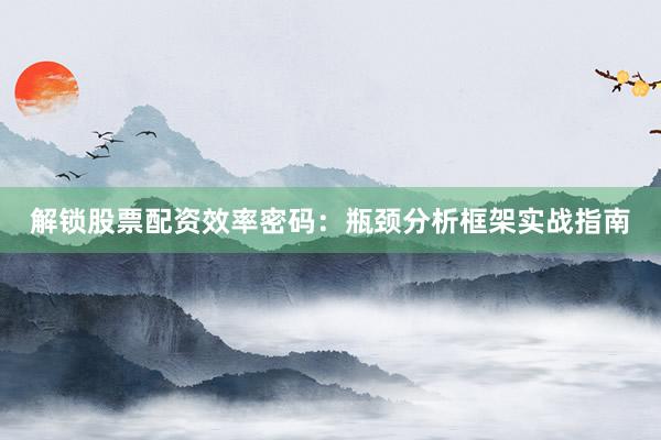 解锁股票配资效率密码：瓶颈分析框架实战指南