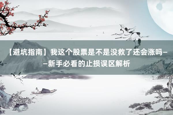【避坑指南】我这个股票是不是没救了还会涨吗——新手必看的止损误区解析